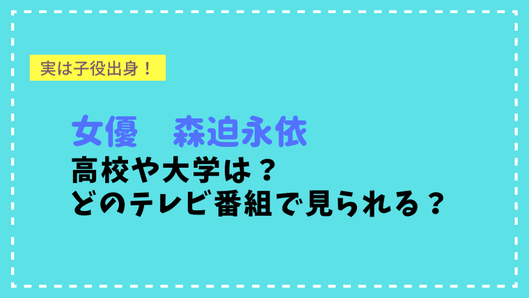 森迫永依の大学は？子役時代は「ちびまる子ちゃん」や「のだめ」にも出演のインテリ女優